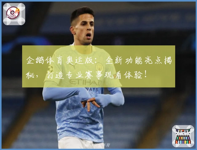 企鹅体育奥运版：全新功能亮点揭秘，打造专业赛事观看体验！