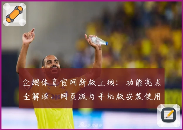 企鹅体育官网新版上线:功能亮点全解读,网页版与手机版安装使用详攻略