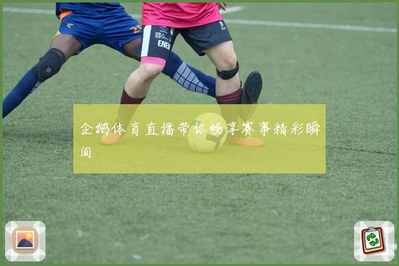 企鹅体育直播带你畅享赛事精彩瞬间