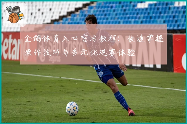 企鹅体育入口官方教程：快速掌握操作技巧与多元化观赛体验