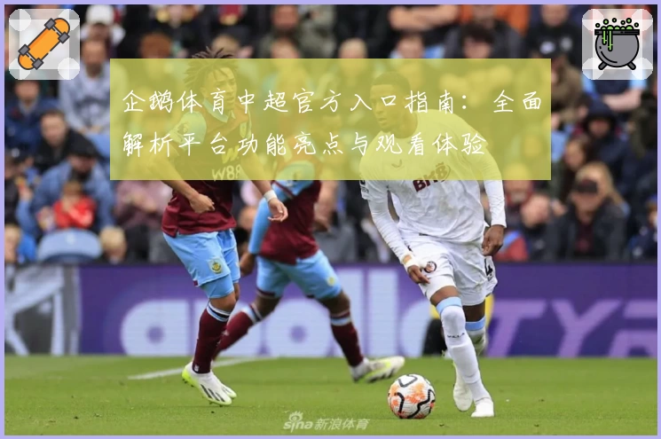 企鹅体育中超官方入口指南：全面解析平台功能亮点与观看体验