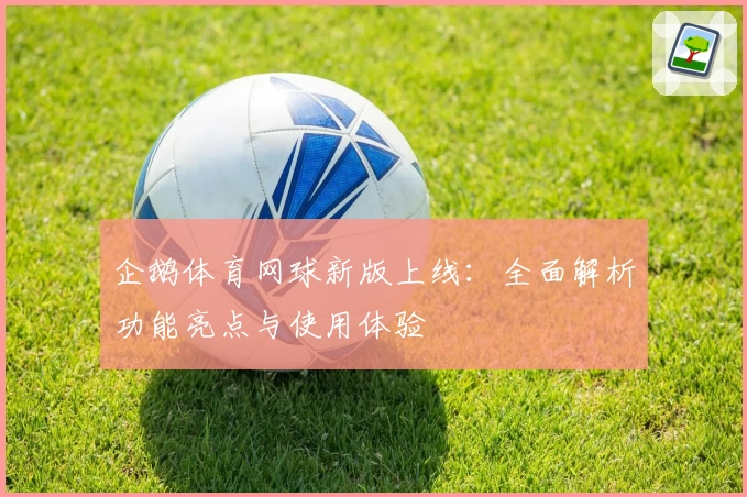 企鹅体育网球新版上线：全面解析功能亮点与使用体验