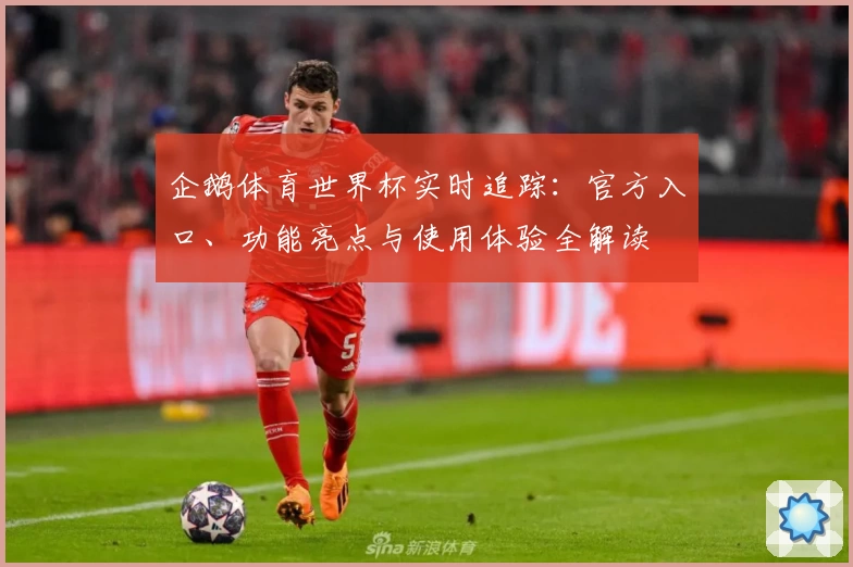 企鹅体育世界杯实时追踪：官方入口、功能亮点与使用体验全解读