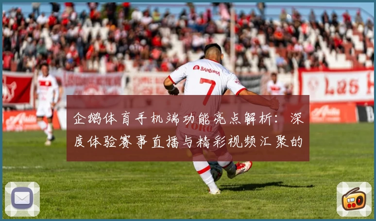 企鹅体育手机端功能亮点解析：深度体验赛事直播与精彩视频汇聚的最佳选择