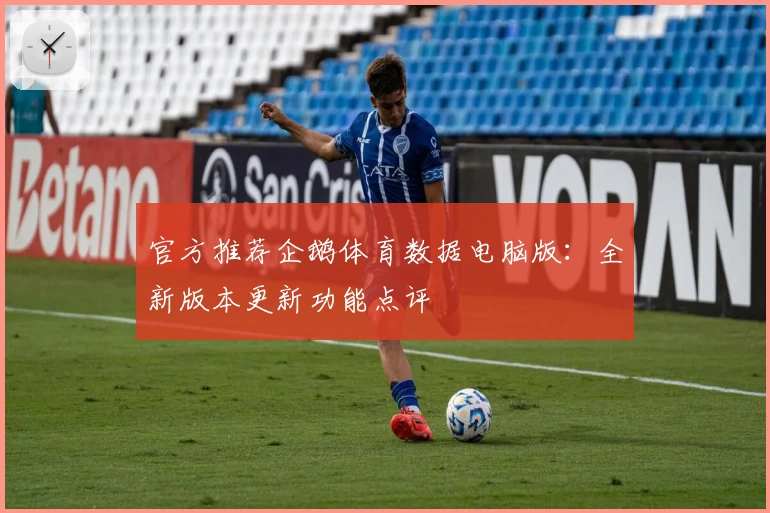 官方推荐企鹅体育数据电脑版:全新版本更新功能点评