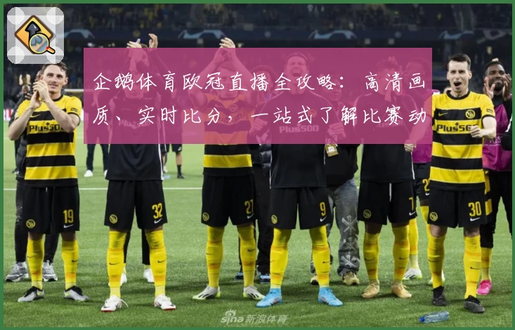 企鹅体育欧冠直播全攻略:高清画质、实时比分,一站式了解比赛动态