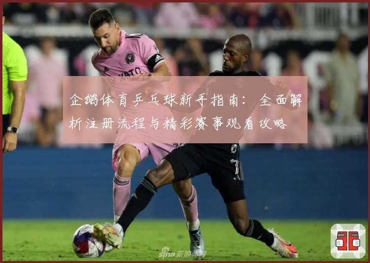 企鹅体育乒乓球新手指南：全面解析注册流程与精彩赛事观看攻略