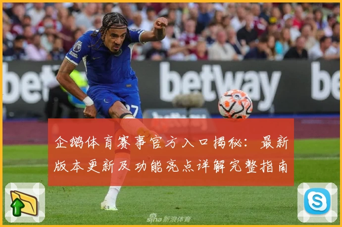 企鹅体育赛事官方入口揭秘：最新版本更新及功能亮点详解完整指南