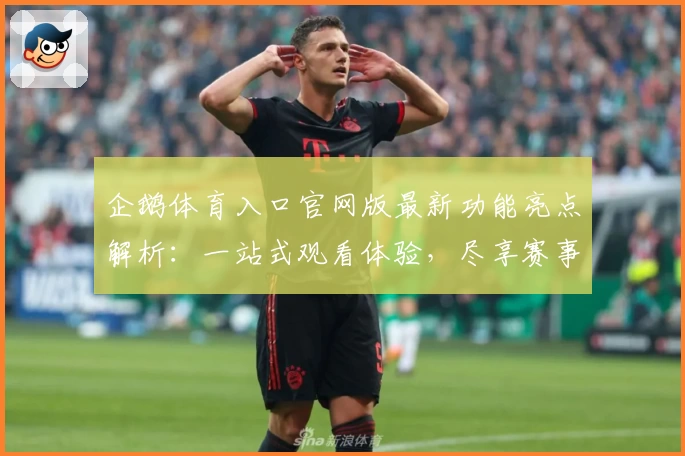 企鹅体育入口官网版最新功能亮点解析:一站式观看体验,尽享赛事精彩