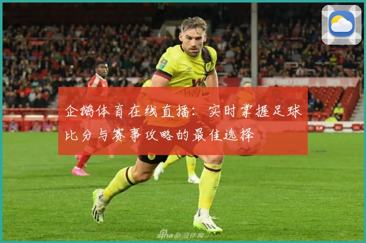 企鹅体育在线直播：实时掌握足球比分与赛事攻略的最佳选择