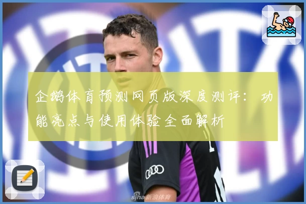 企鹅体育预测网页版深度测评：功能亮点与使用体验全面解析