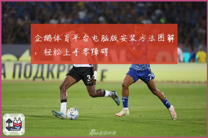 企鹅体育平台电脑版安装方法图解，轻松上手零障碍