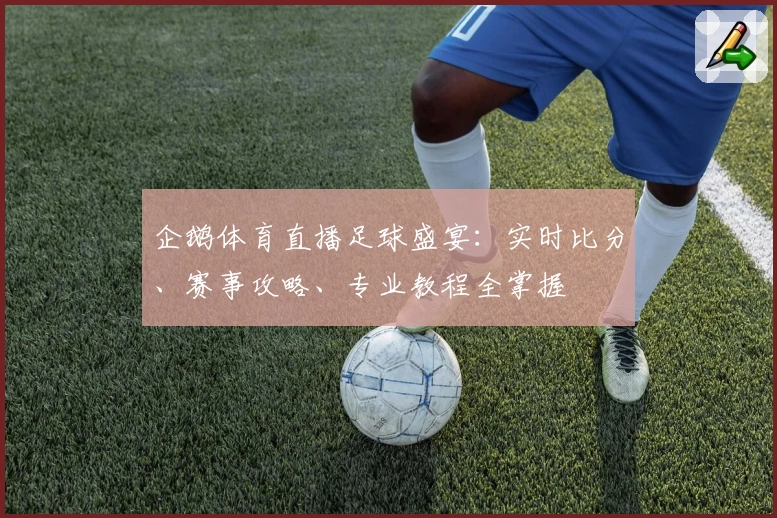 企鹅体育直播足球盛宴:实时比分、赛事攻略、专业教程全掌握