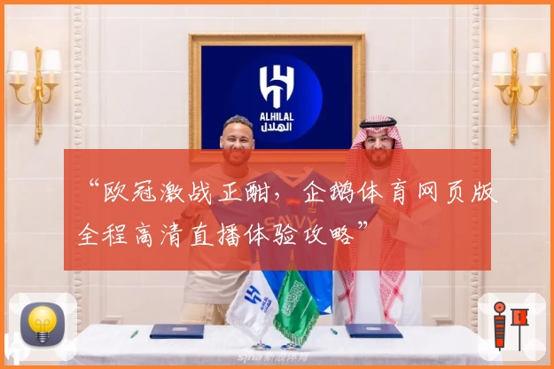 “欧冠激战正酣，企鹅体育网页版全程高清直播体验攻略”