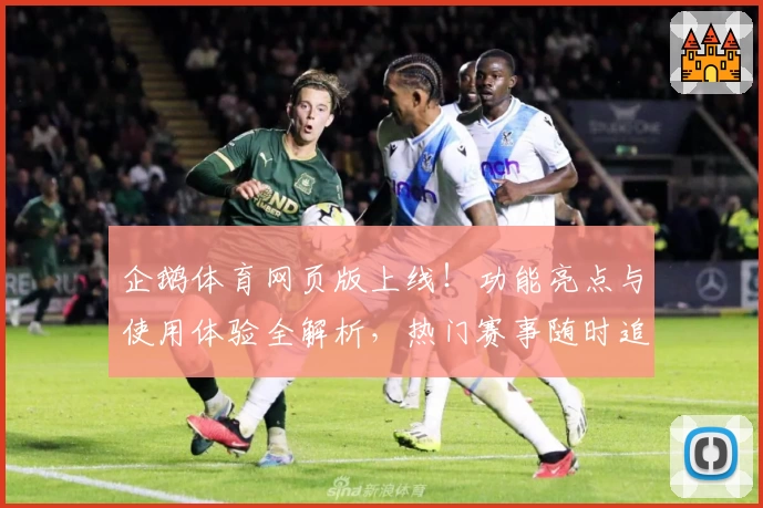 企鹅体育网页版上线！功能亮点与使用体验全解析，热门赛事随时追踪