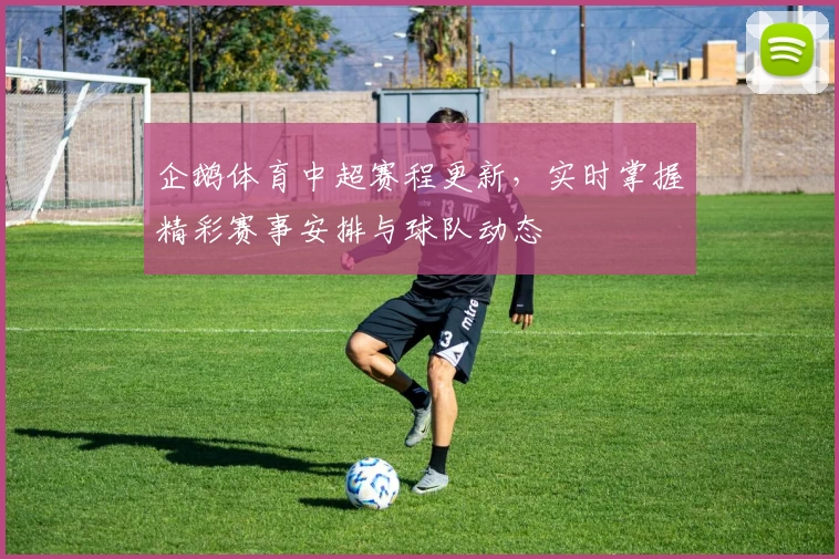 企鹅体育中超赛程更新，实时掌握精彩赛事安排与球队动态