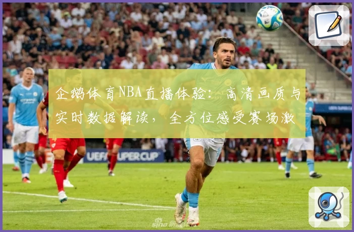 企鹅体育NBA直播体验：高清画质与实时数据解读，全方位感受赛场激情