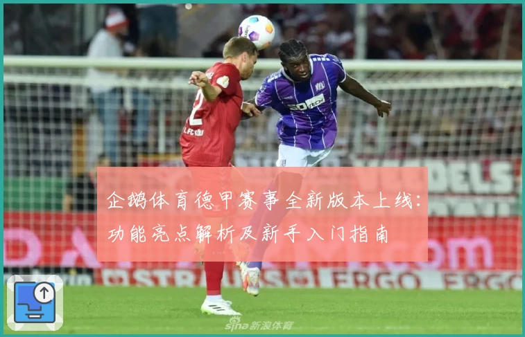 企鹅体育德甲赛事全新版本上线：功能亮点解析及新手入门指南