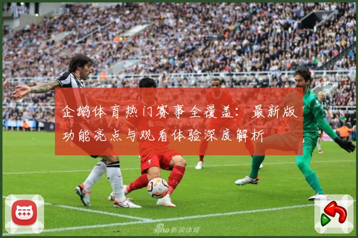 企鹅体育热门赛事全覆盖：最新版功能亮点与观看体验深度解析