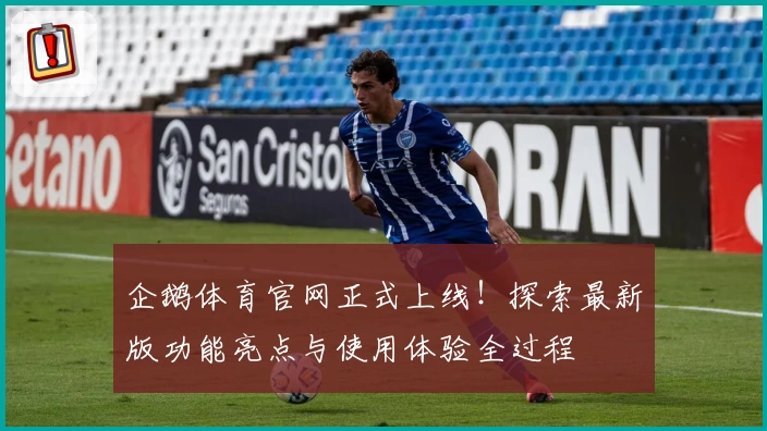企鹅体育官网正式上线！探索最新版功能亮点与使用体验全过程