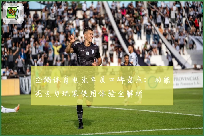 企鹅体育电竞年度口碑盘点:功能亮点与玩家使用体验全解析