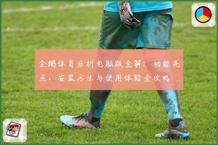 企鹅体育分析电脑版全解：功能亮点、安装方法与使用体验全攻略