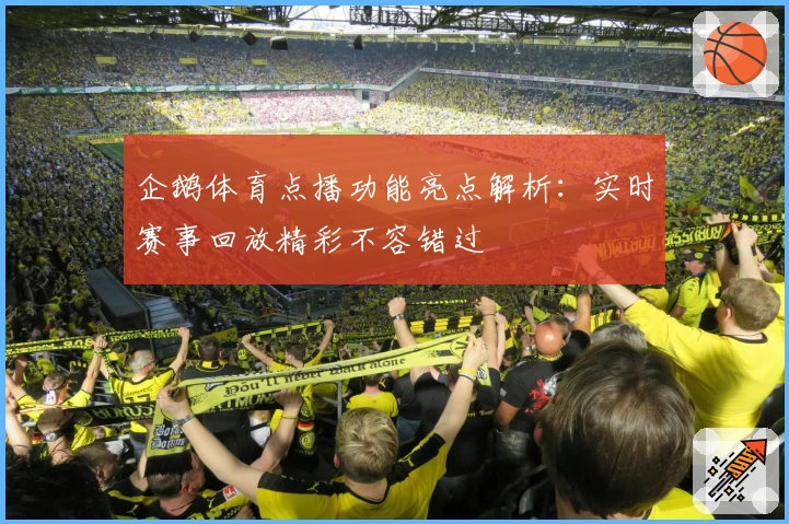 企鹅体育点播功能亮点解析:实时赛事回放精彩不容错过