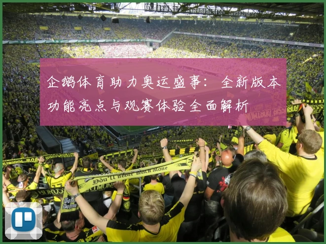 企鹅体育助力奥运盛事：全新版本功能亮点与观赛体验全面解析