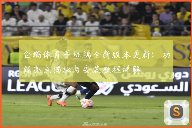 企鹅体育手机端全新版本更新：功能亮点揭秘与安装教程详解