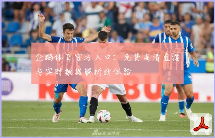 企鹅体育官方入口：免费高清直播与实时数据解析新体验