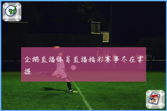 企鹅直播体育直播精彩赛事尽在掌握