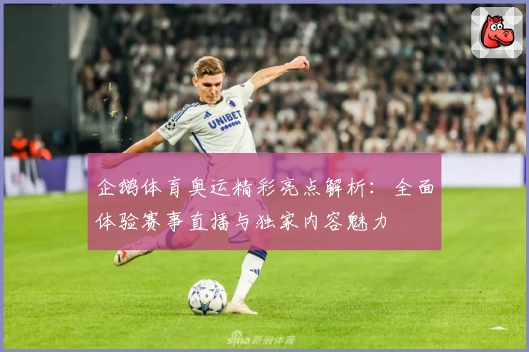 企鹅体育奥运精彩亮点解析：全面体验赛事直播与独家内容魅力