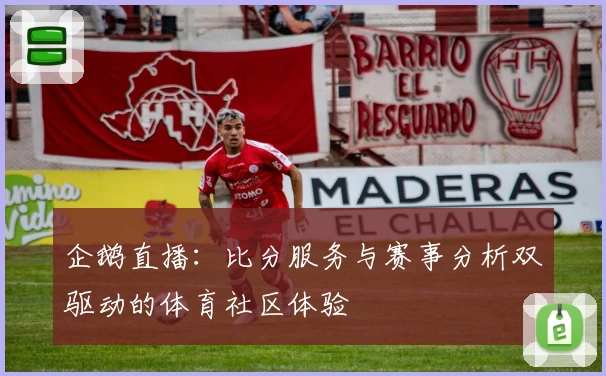 企鹅直播：比分服务与赛事分析双驱动的体育社区体验