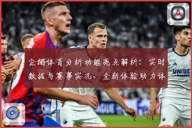 企鹅体育分析功能亮点解析:实时数据与赛事实况,全新体验助力体育爱好者决策