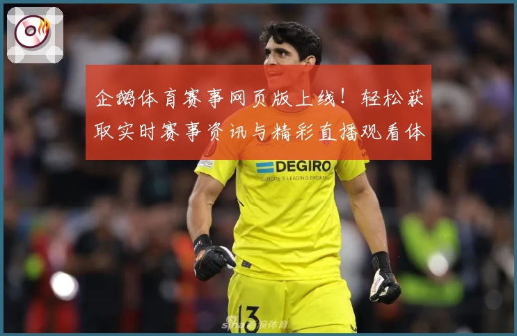 企鹅体育赛事网页版上线！轻松获取实时赛事资讯与精彩直播观看体验