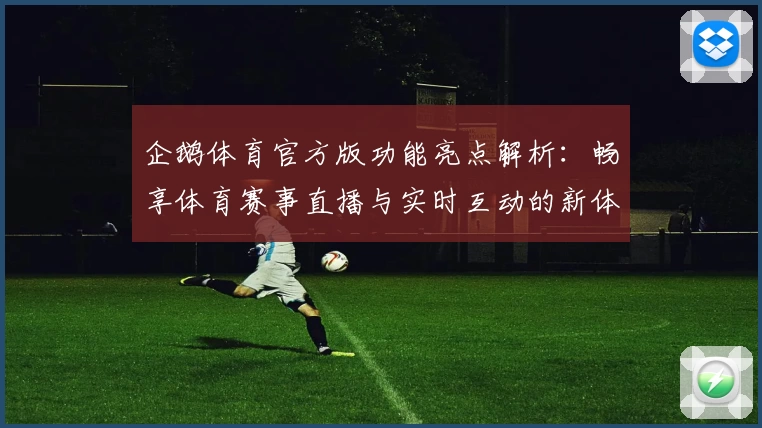 企鹅体育官方版功能亮点解析：畅享体育赛事直播与实时互动的新体验