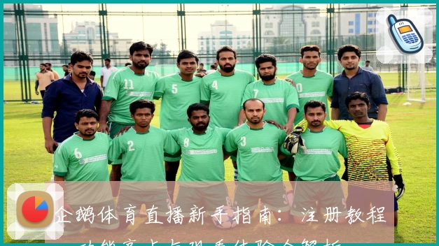 企鹅体育直播新手指南：注册教程、功能亮点与观看体验全解析