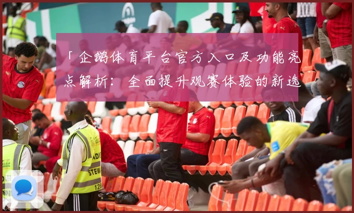 「企鹅体育平台官方入口及功能亮点解析：全面提升观赛体验的新选择」