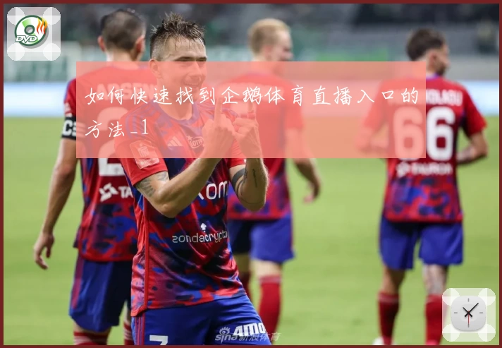 如何快速找到企鹅体育直播入口的方法_1