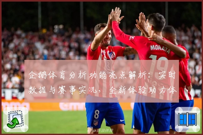 企鹅体育分析功能亮点解析:实时数据与赛事实况,全新体验助力体育爱好者决策