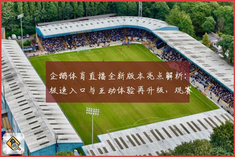 企鹅体育直播全新版本亮点解析：极速入口与互动体验再升级，观赛更畅快！
