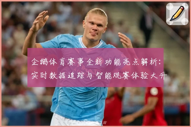 企鹅体育赛事全新功能亮点解析：实时数据追踪与智能观赛体验大升级