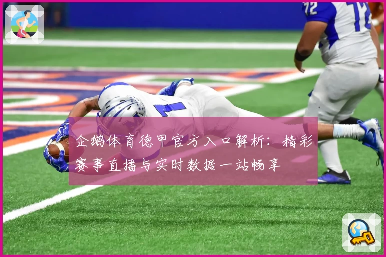 企鹅体育德甲官方入口解析：精彩赛事直播与实时数据一站畅享