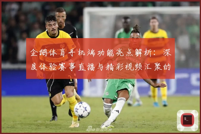 企鹅体育手机端功能亮点解析:深度体验赛事直播与精彩视频汇聚的最佳选择