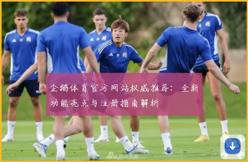 企鹅体育官方网站权威推荐：全新功能亮点与注册指南解析