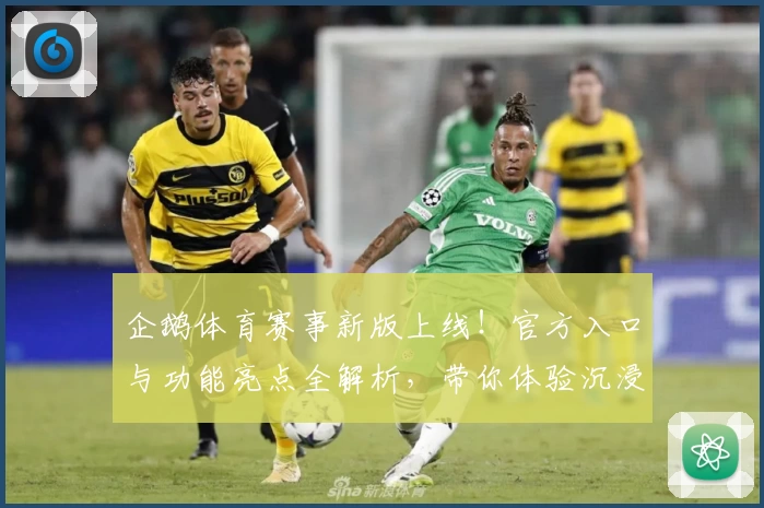 企鹅体育赛事新版上线！官方入口与功能亮点全解析，带你体验沉浸式观赛乐趣