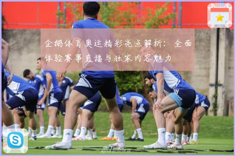 企鹅体育奥运精彩亮点解析：全面体验赛事直播与独家内容魅力