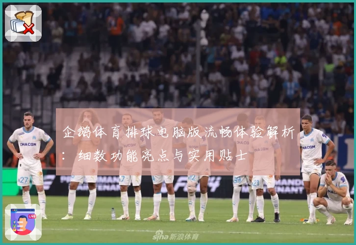 企鹅体育排球电脑版流畅体验解析：细数功能亮点与实用贴士