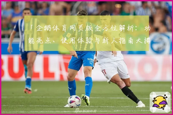 「企鹅体育网页版全方位解析：功能亮点、使用体验与新人指南大揭密」