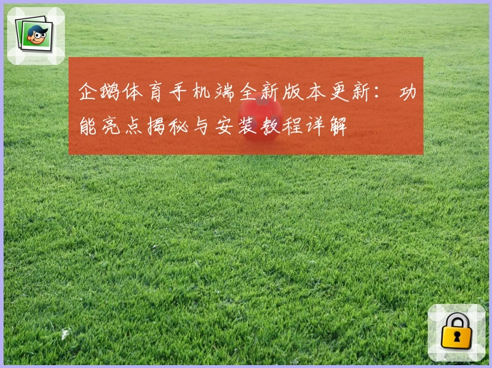 企鹅体育手机端全新版本更新：功能亮点揭秘与安装教程详解